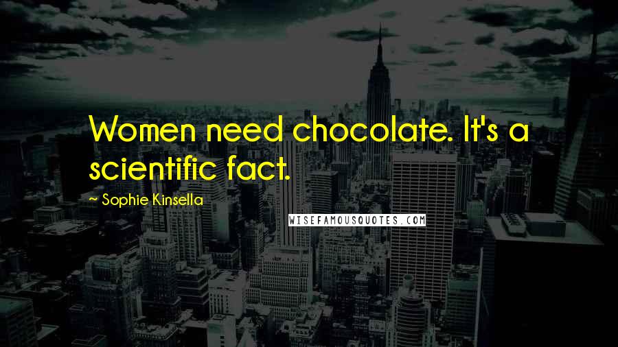 Sophie Kinsella Quotes: Women need chocolate. It's a scientific fact.