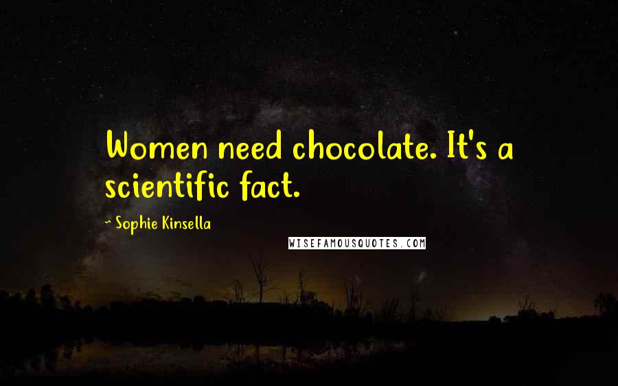 Sophie Kinsella Quotes: Women need chocolate. It's a scientific fact.