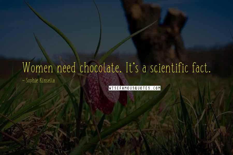 Sophie Kinsella Quotes: Women need chocolate. It's a scientific fact.