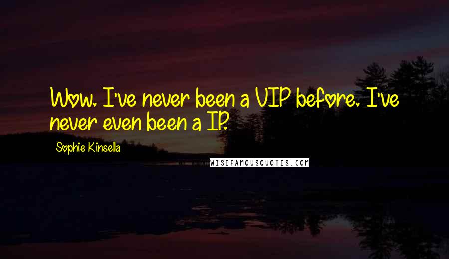 Sophie Kinsella Quotes: Wow. I've never been a VIP before. I've never even been a IP.
