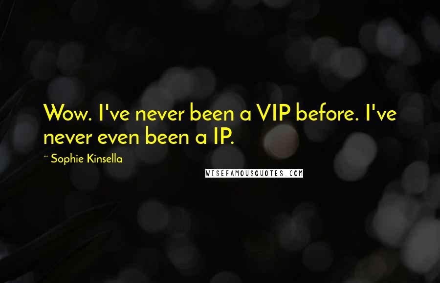 Sophie Kinsella Quotes: Wow. I've never been a VIP before. I've never even been a IP.