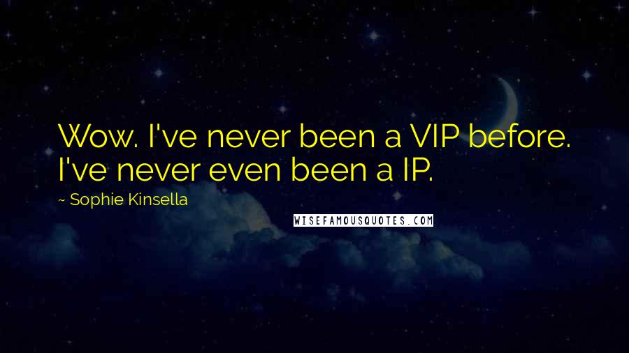 Sophie Kinsella Quotes: Wow. I've never been a VIP before. I've never even been a IP.