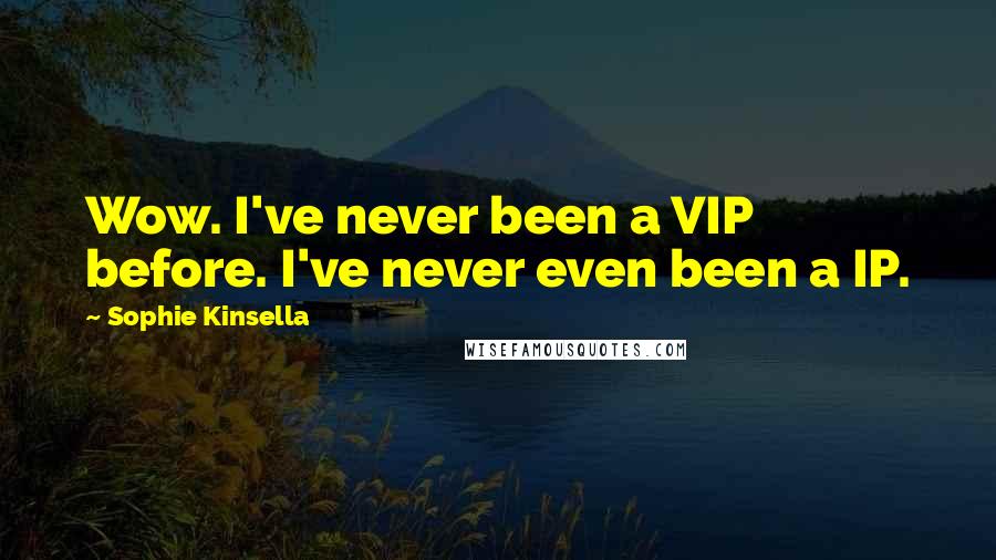 Sophie Kinsella Quotes: Wow. I've never been a VIP before. I've never even been a IP.