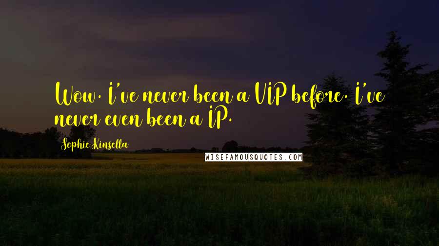 Sophie Kinsella Quotes: Wow. I've never been a VIP before. I've never even been a IP.