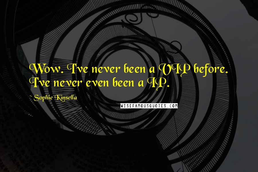 Sophie Kinsella Quotes: Wow. I've never been a VIP before. I've never even been a IP.