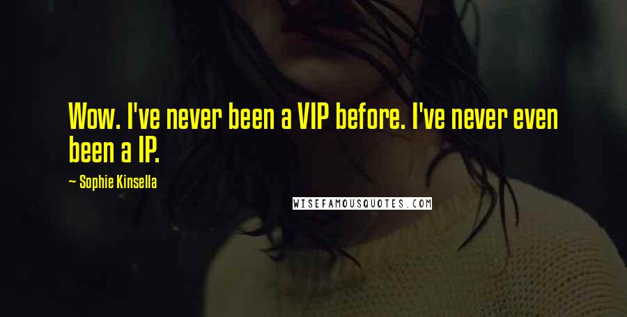 Sophie Kinsella Quotes: Wow. I've never been a VIP before. I've never even been a IP.