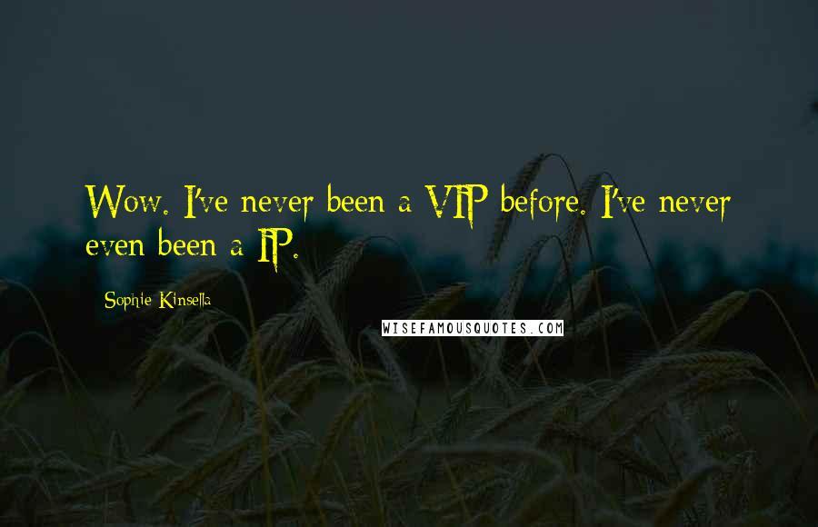 Sophie Kinsella Quotes: Wow. I've never been a VIP before. I've never even been a IP.