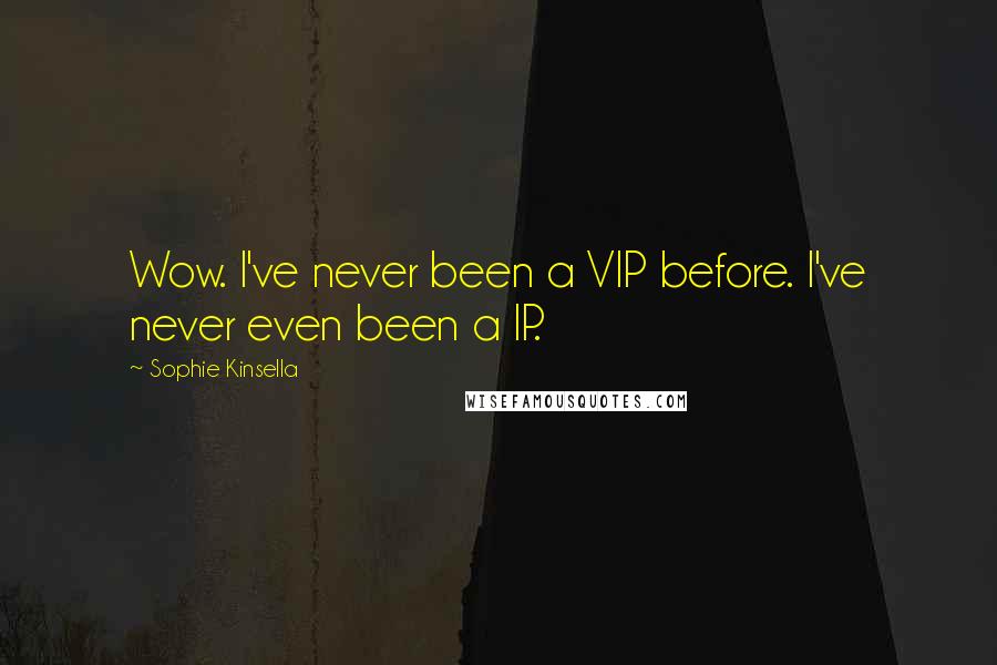 Sophie Kinsella Quotes: Wow. I've never been a VIP before. I've never even been a IP.