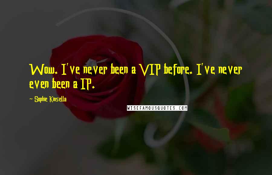 Sophie Kinsella Quotes: Wow. I've never been a VIP before. I've never even been a IP.