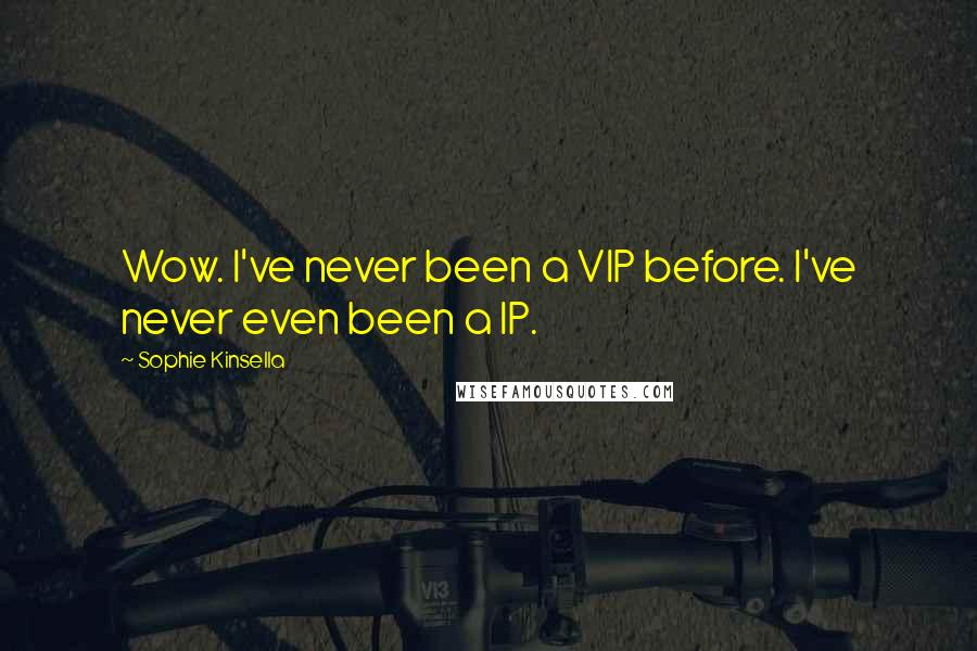 Sophie Kinsella Quotes: Wow. I've never been a VIP before. I've never even been a IP.