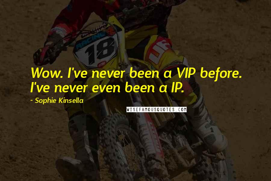 Sophie Kinsella Quotes: Wow. I've never been a VIP before. I've never even been a IP.