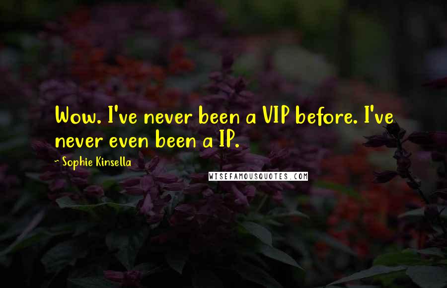 Sophie Kinsella Quotes: Wow. I've never been a VIP before. I've never even been a IP.