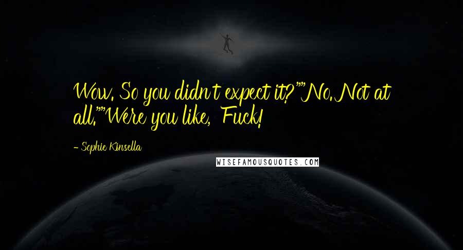 Sophie Kinsella Quotes: Wow. So you didn't expect it?""No. Not at all.""Were you like, 'Fuck!