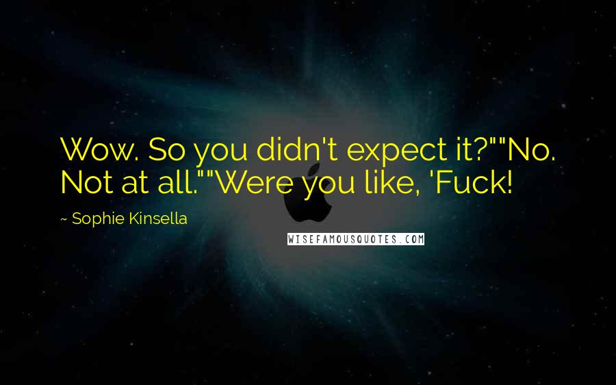 Sophie Kinsella Quotes: Wow. So you didn't expect it?""No. Not at all.""Were you like, 'Fuck!