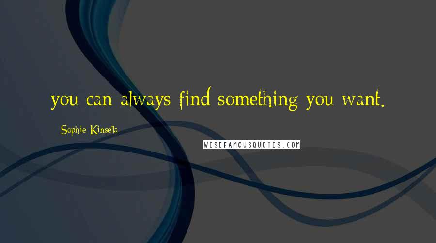 Sophie Kinsella Quotes: you can always find something you want.