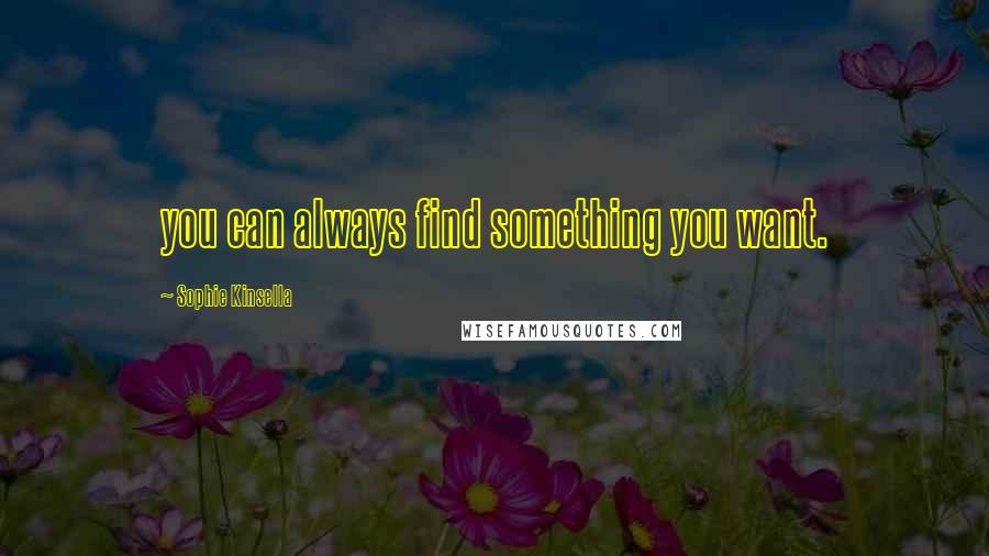 Sophie Kinsella Quotes: you can always find something you want.