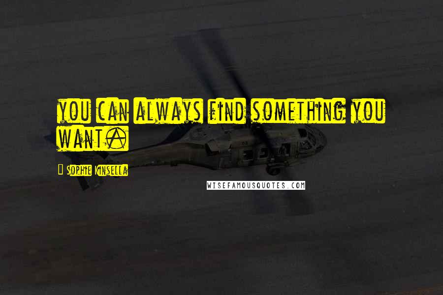 Sophie Kinsella Quotes: you can always find something you want.