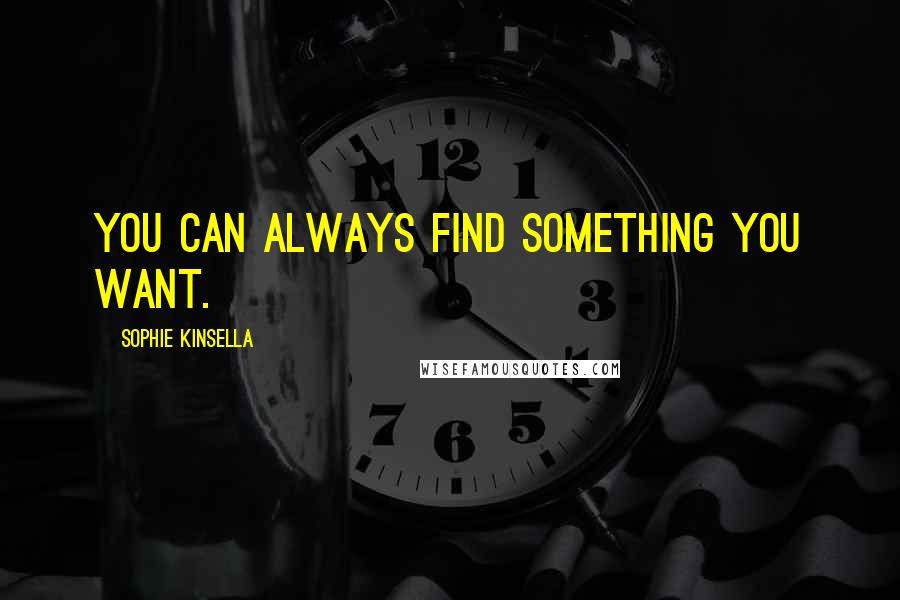 Sophie Kinsella Quotes: you can always find something you want.