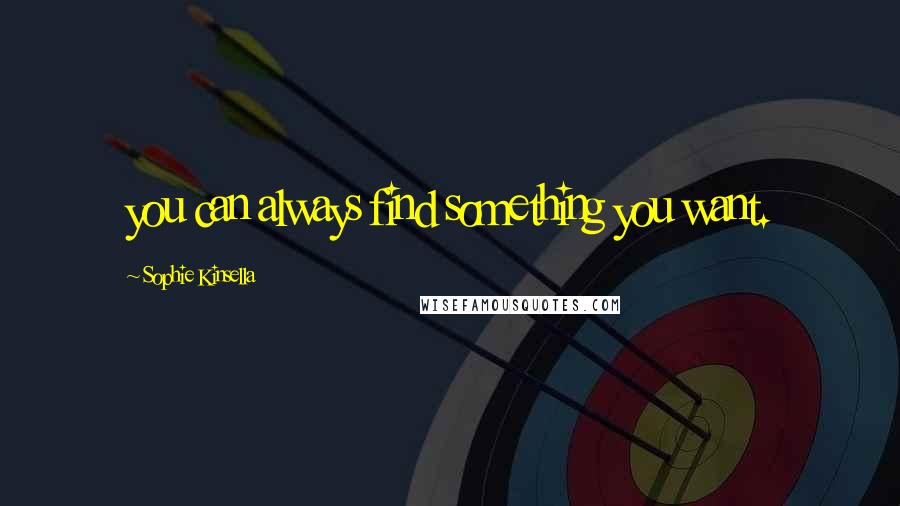 Sophie Kinsella Quotes: you can always find something you want.