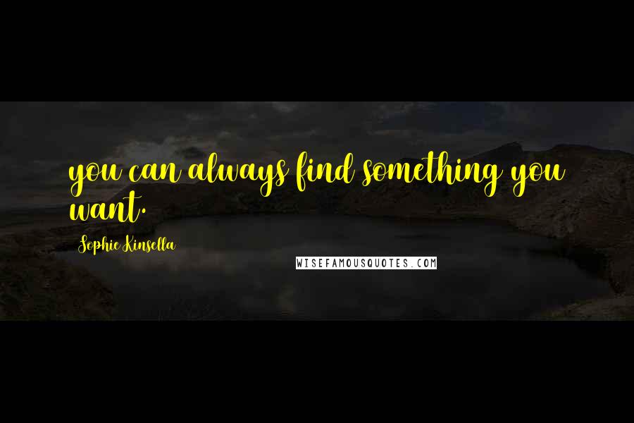 Sophie Kinsella Quotes: you can always find something you want.