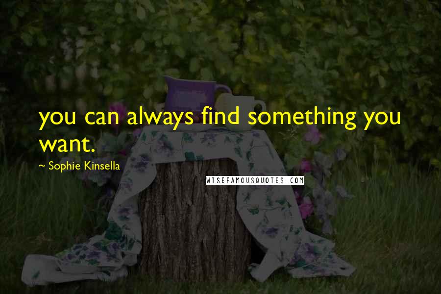 Sophie Kinsella Quotes: you can always find something you want.