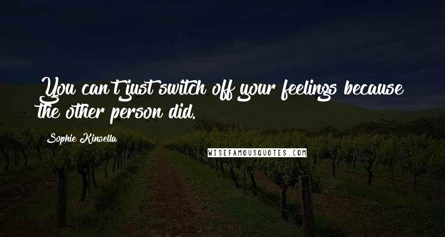 Sophie Kinsella Quotes: You can't just switch off your feelings because the other person did.