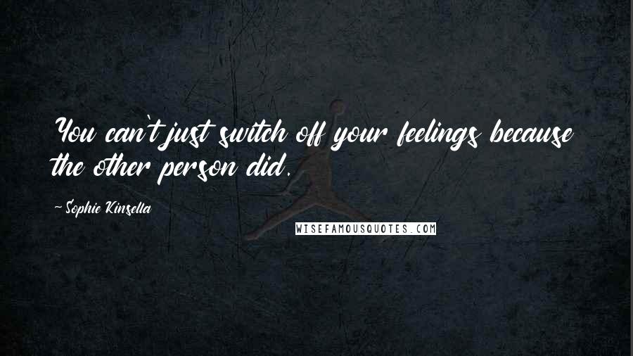 Sophie Kinsella Quotes: You can't just switch off your feelings because the other person did.