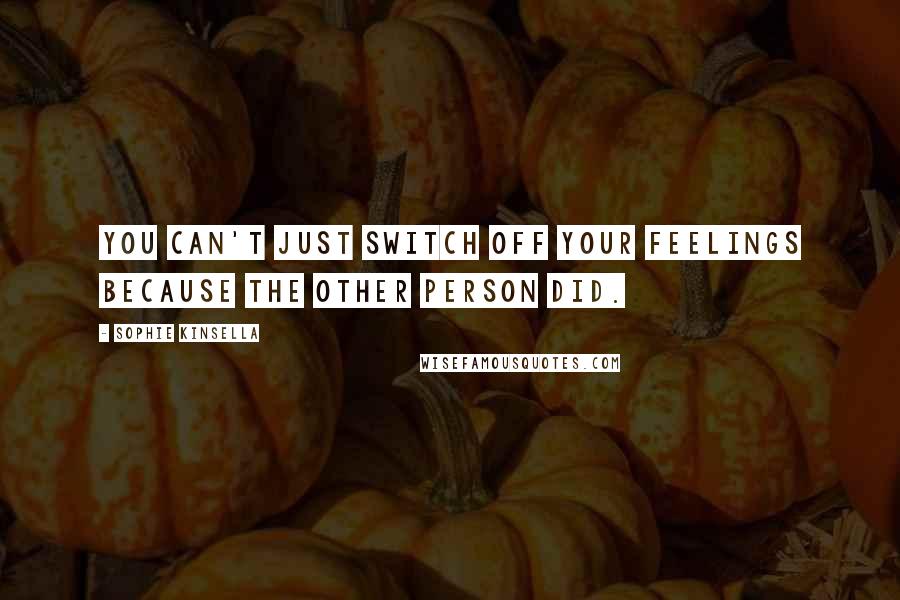 Sophie Kinsella Quotes: You can't just switch off your feelings because the other person did.