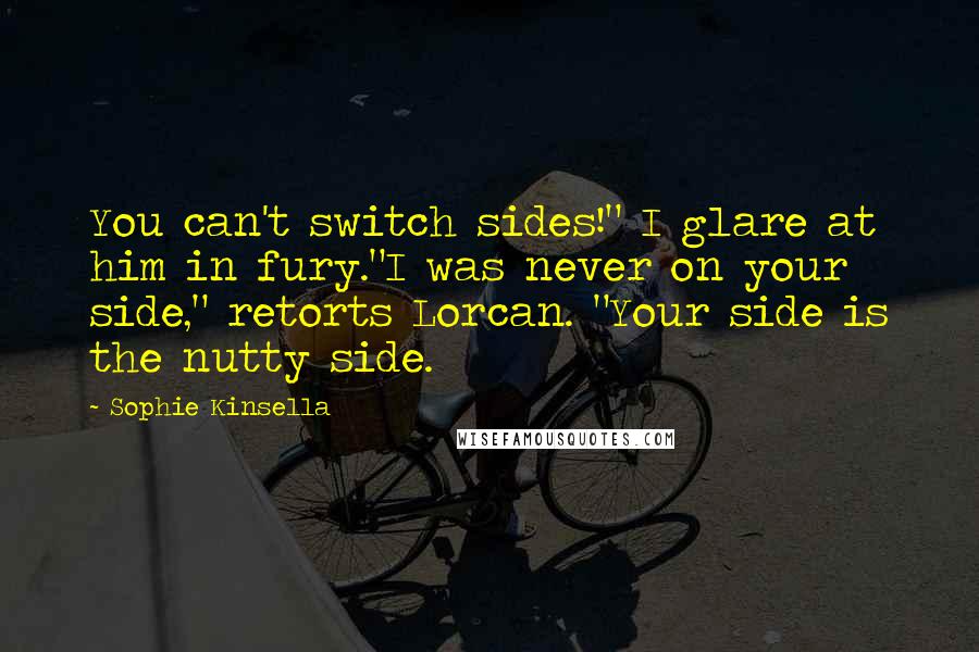 Sophie Kinsella Quotes: You can't switch sides!" I glare at him in fury."I was never on your side," retorts Lorcan. "Your side is the nutty side.