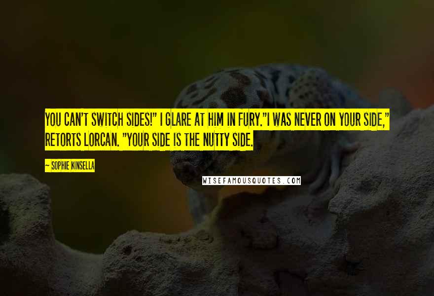 Sophie Kinsella Quotes: You can't switch sides!" I glare at him in fury."I was never on your side," retorts Lorcan. "Your side is the nutty side.