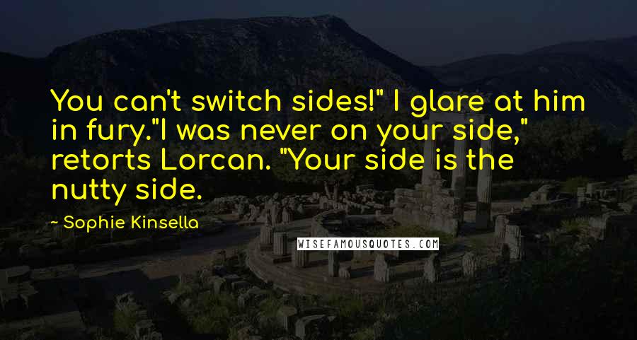 Sophie Kinsella Quotes: You can't switch sides!" I glare at him in fury."I was never on your side," retorts Lorcan. "Your side is the nutty side.