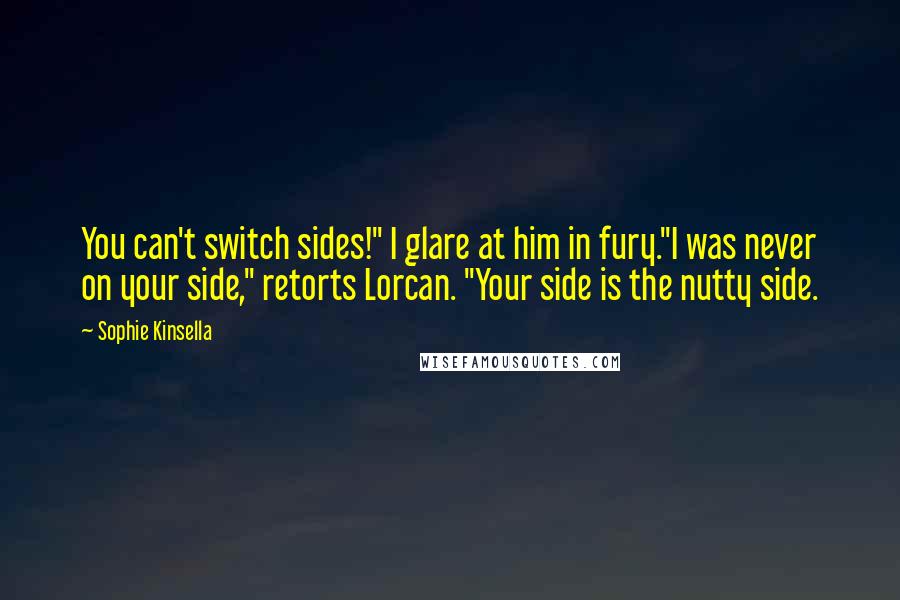 Sophie Kinsella Quotes: You can't switch sides!" I glare at him in fury."I was never on your side," retorts Lorcan. "Your side is the nutty side.
