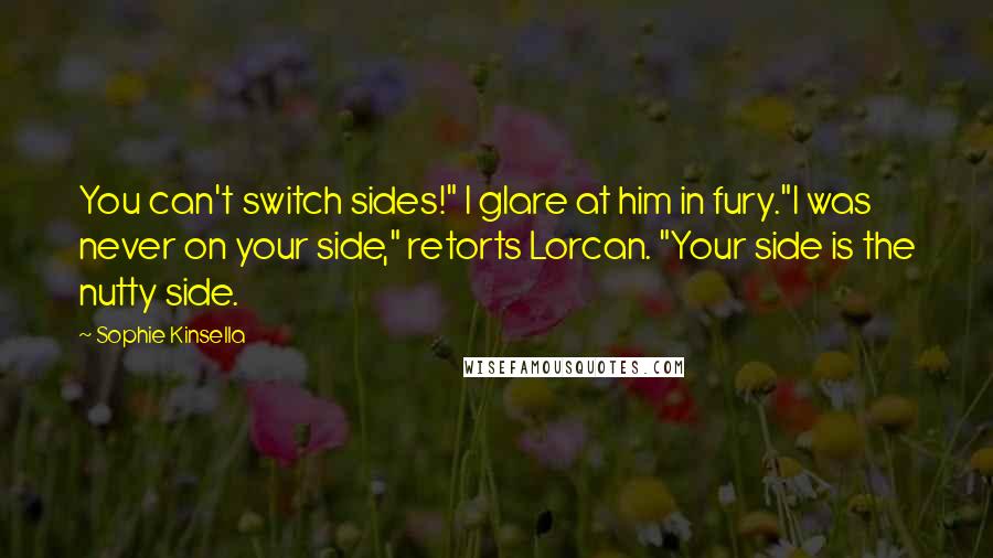 Sophie Kinsella Quotes: You can't switch sides!" I glare at him in fury."I was never on your side," retorts Lorcan. "Your side is the nutty side.
