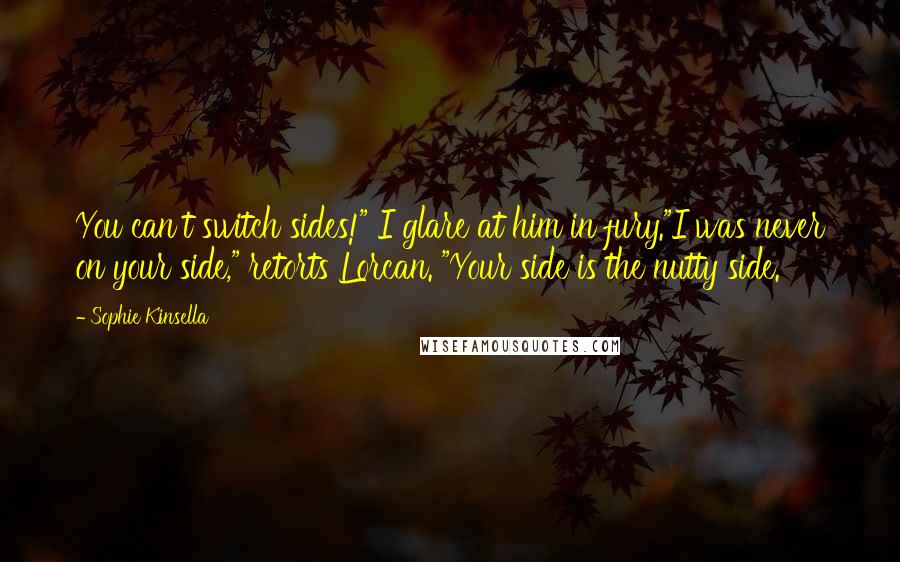 Sophie Kinsella Quotes: You can't switch sides!" I glare at him in fury."I was never on your side," retorts Lorcan. "Your side is the nutty side.