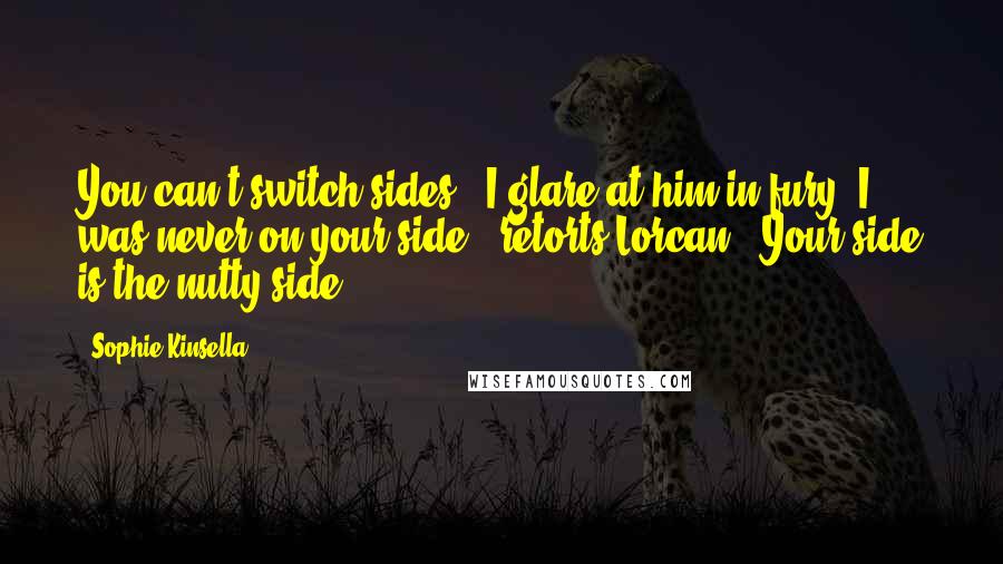 Sophie Kinsella Quotes: You can't switch sides!" I glare at him in fury."I was never on your side," retorts Lorcan. "Your side is the nutty side.