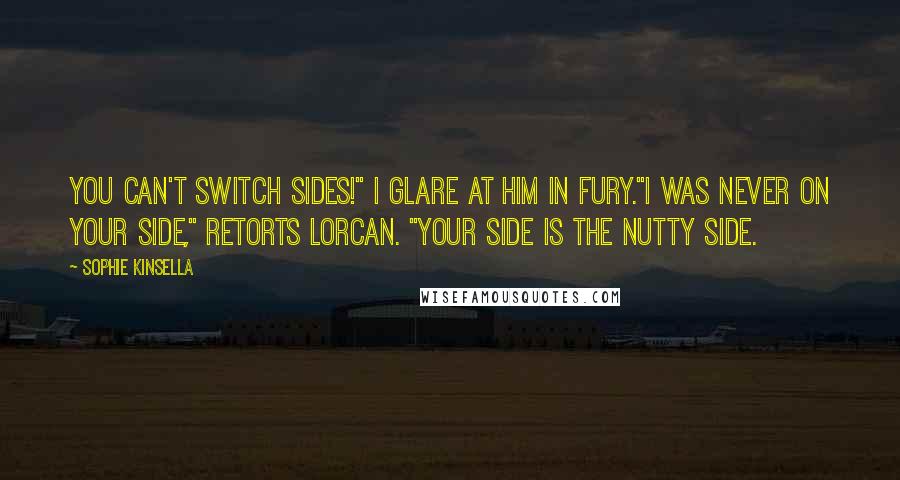 Sophie Kinsella Quotes: You can't switch sides!" I glare at him in fury."I was never on your side," retorts Lorcan. "Your side is the nutty side.