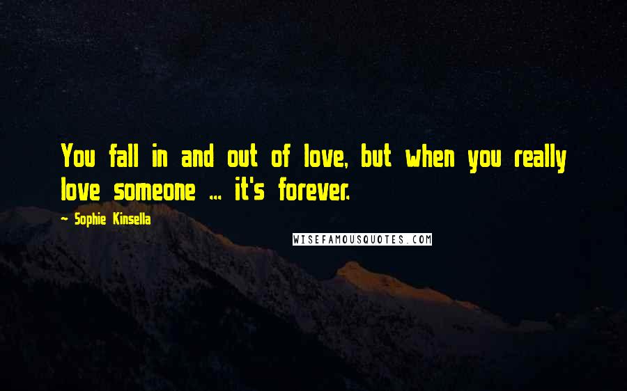 Sophie Kinsella Quotes: You fall in and out of love, but when you really love someone ... it's forever.