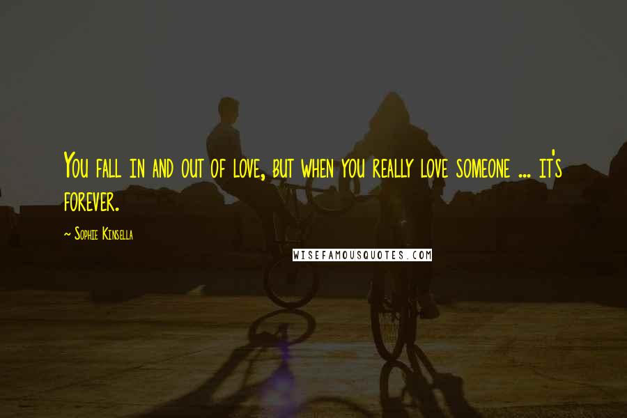 Sophie Kinsella Quotes: You fall in and out of love, but when you really love someone ... it's forever.