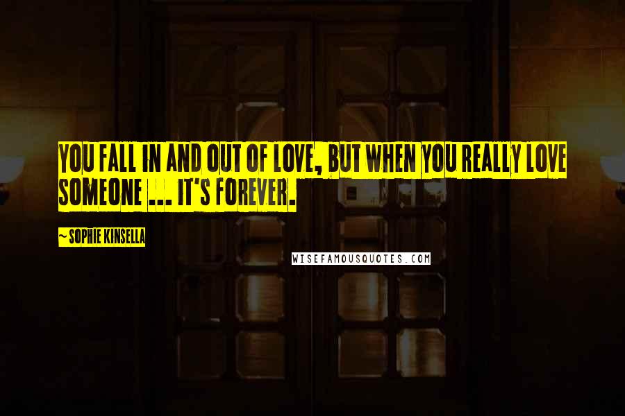 Sophie Kinsella Quotes: You fall in and out of love, but when you really love someone ... it's forever.