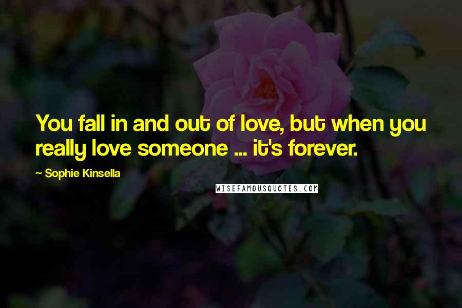 Sophie Kinsella Quotes: You fall in and out of love, but when you really love someone ... it's forever.