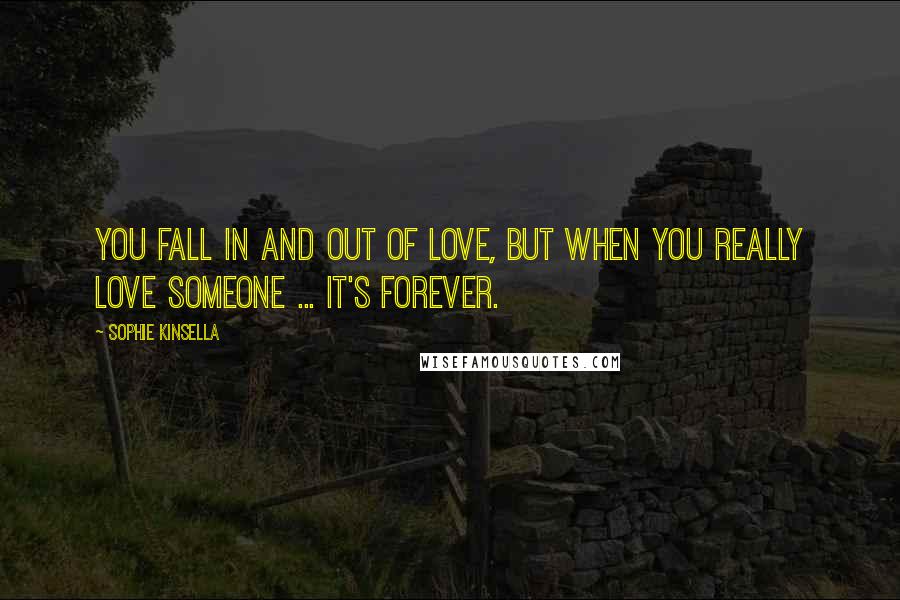 Sophie Kinsella Quotes: You fall in and out of love, but when you really love someone ... it's forever.