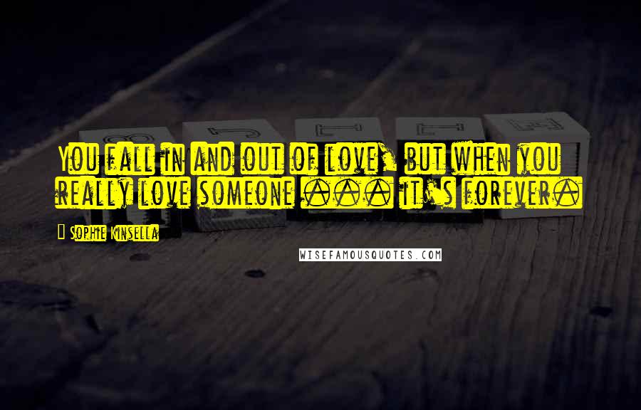 Sophie Kinsella Quotes: You fall in and out of love, but when you really love someone ... it's forever.