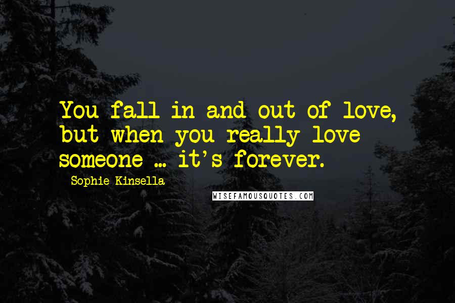 Sophie Kinsella Quotes: You fall in and out of love, but when you really love someone ... it's forever.
