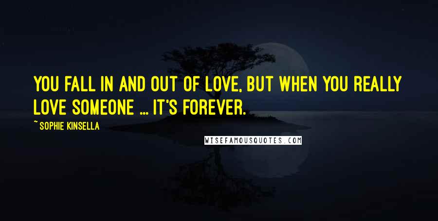 Sophie Kinsella Quotes: You fall in and out of love, but when you really love someone ... it's forever.