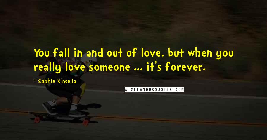 Sophie Kinsella Quotes: You fall in and out of love, but when you really love someone ... it's forever.
