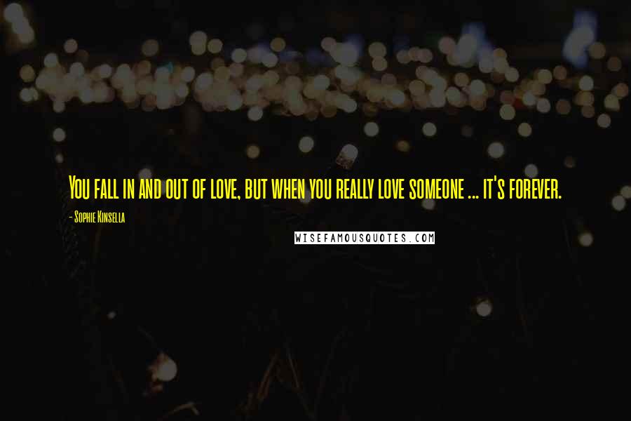Sophie Kinsella Quotes: You fall in and out of love, but when you really love someone ... it's forever.