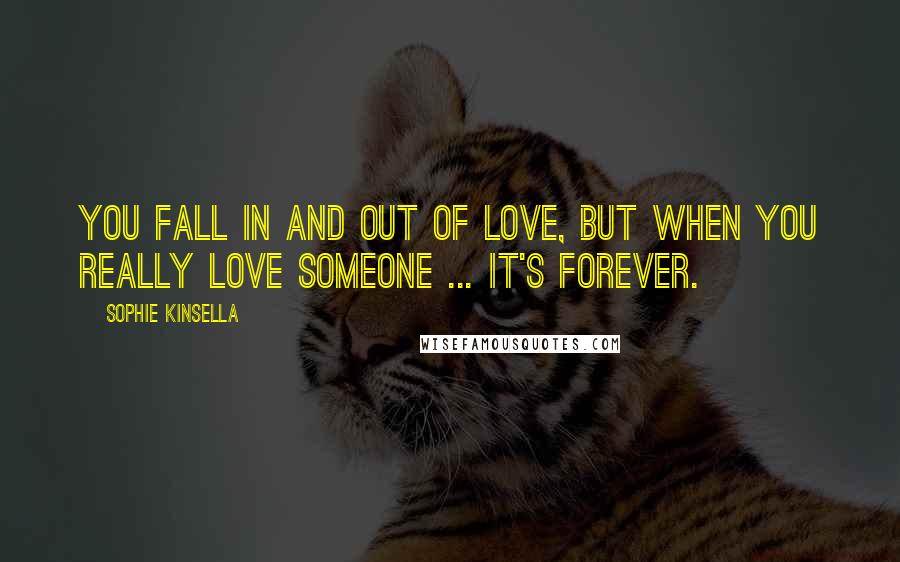 Sophie Kinsella Quotes: You fall in and out of love, but when you really love someone ... it's forever.