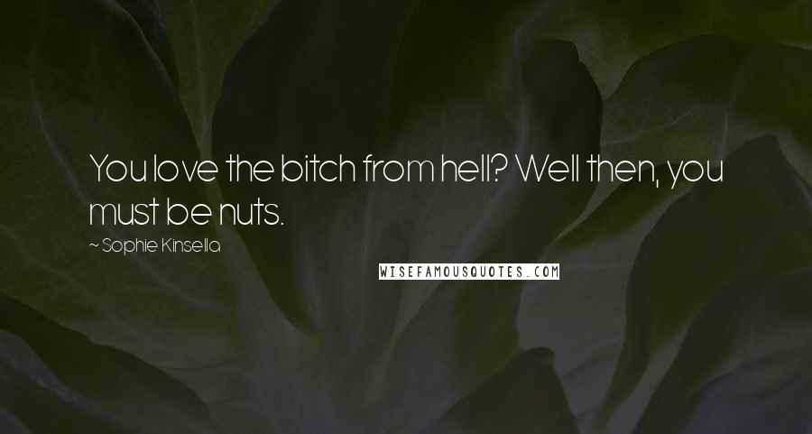 Sophie Kinsella Quotes: You love the bitch from hell? Well then, you must be nuts.