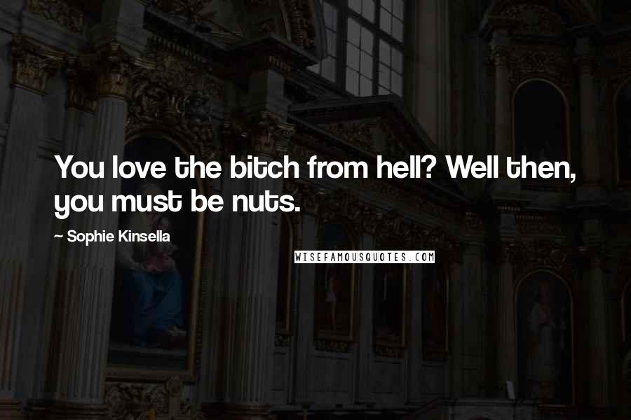 Sophie Kinsella Quotes: You love the bitch from hell? Well then, you must be nuts.