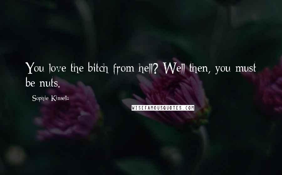 Sophie Kinsella Quotes: You love the bitch from hell? Well then, you must be nuts.